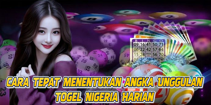 Cara Tepat Menentukan Angka Unggulan Togel Nigeria Harian