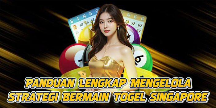 Panduan Lengkap Mengelola Strategi Bermain Togel Singapore