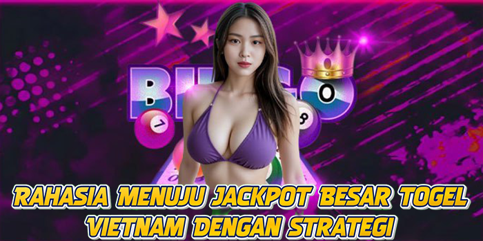 Rahasia Menuju Jackpot Besar Togel Vietnam Dengan Strategi
