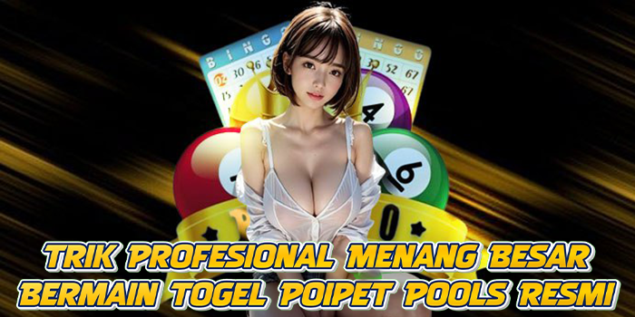 Trik Profesional Menang Besar Bermain Togel Poipet Pools Resmi