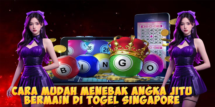 Cara Mudah Menebak Angka Jitu Bermain di Togel Singapore